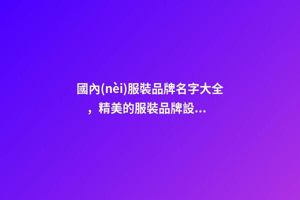 國內(nèi)服裝品牌名字大全，精美的服裝品牌設(shè)計！